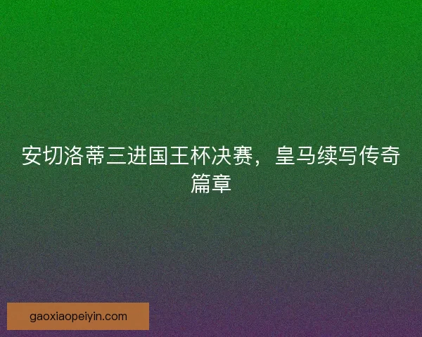 安切洛蒂三进国王杯决赛，皇马续写传奇篇章