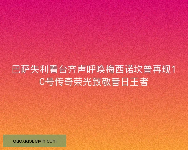 巴萨失利看台齐声呼唤梅西诺坎普再现10号传奇荣光致敬昔日王者