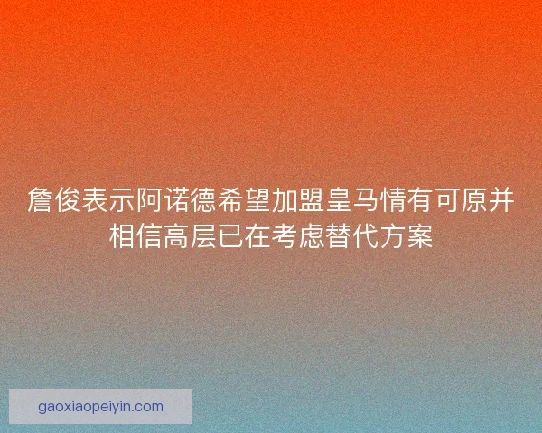 詹俊表示阿诺德希望加盟皇马情有可原并相信高层已在考虑替代方案