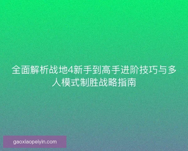 全面解析战地4新手到高手进阶技巧与多人模式制胜战略指南